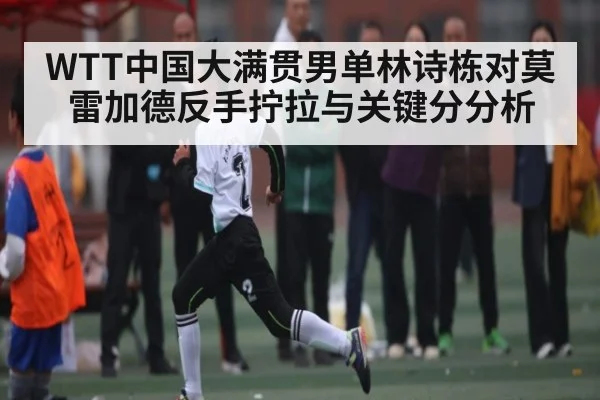 WTT中国大满贯男单林诗栋对莫雷加德反手拧拉与关键分分析