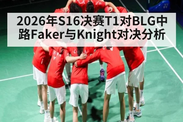 2026年S16决赛T1对BLG中路Faker与Knight对决分析