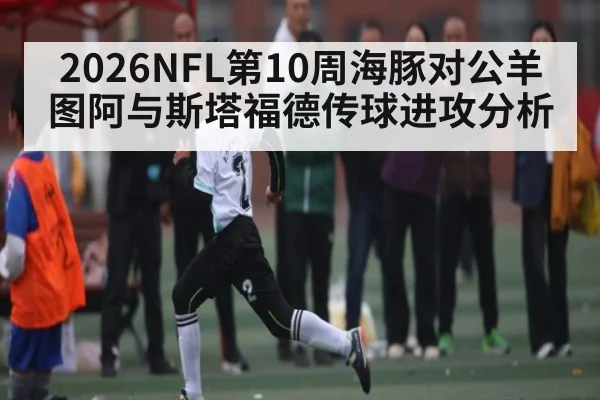 2026NFL第10周海豚对公羊图阿与斯塔福德传球进攻分析