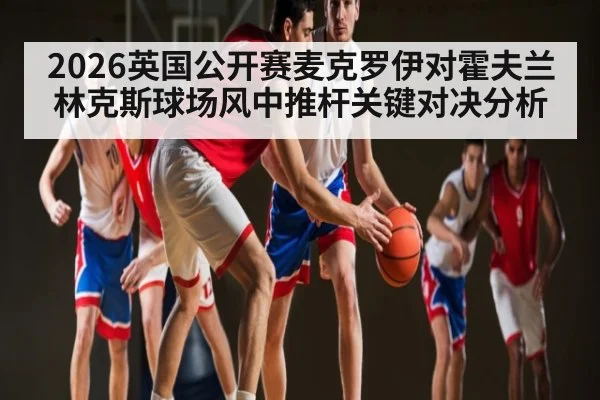 2026英国公开赛麦克罗伊对霍夫兰林克斯球场风中推杆关键对决分析